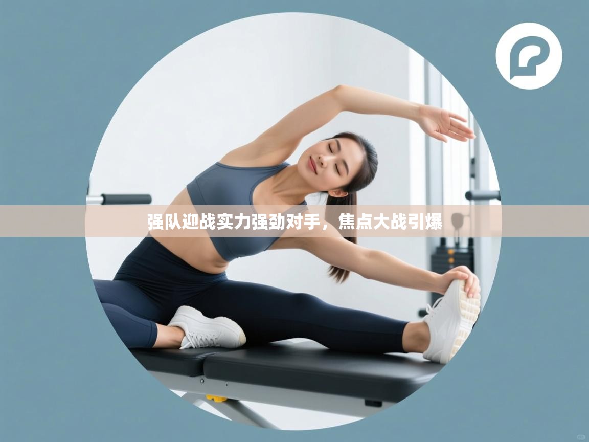 强队迎战实力强劲对手,焦点大战引爆 第2张