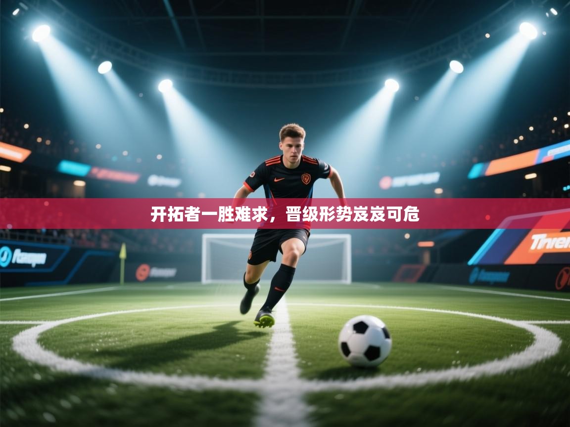 开拓者一胜难求,晋级形势岌岌可危 第2张