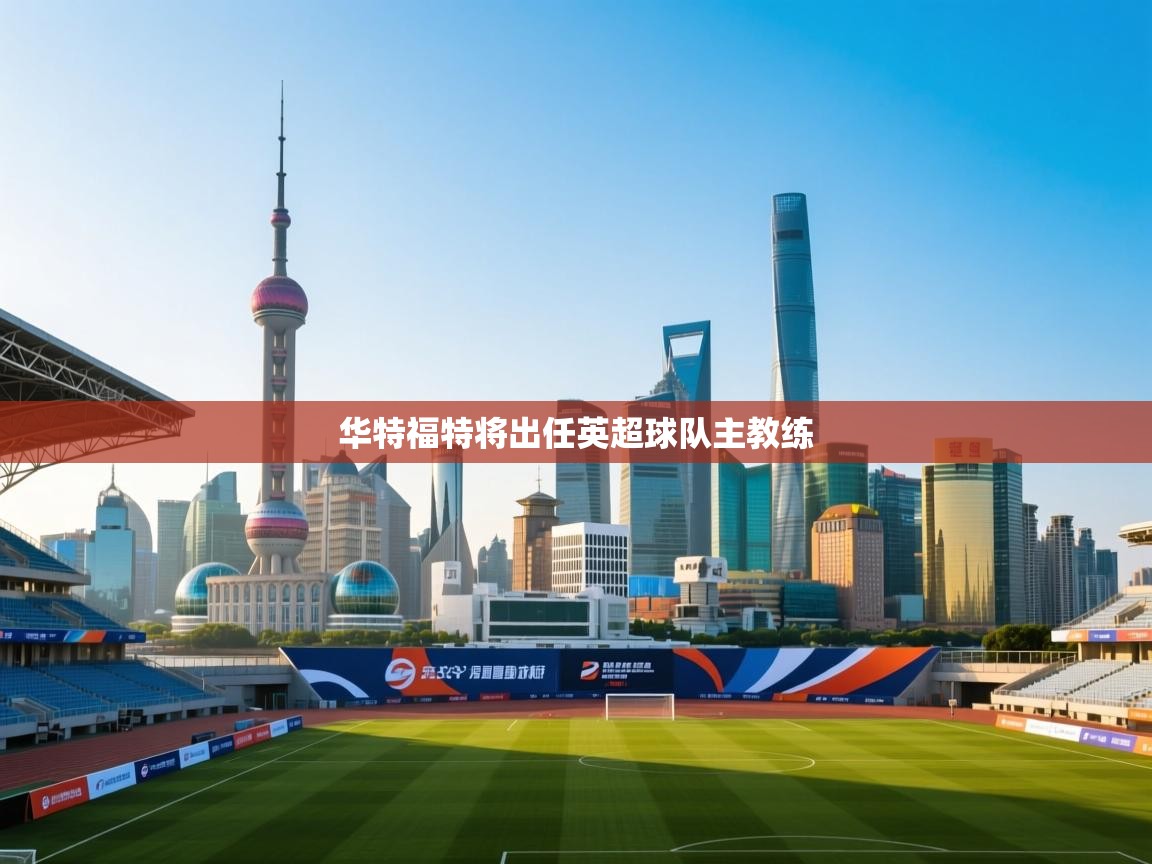 华特福特将出任英超球队主教练 第1张