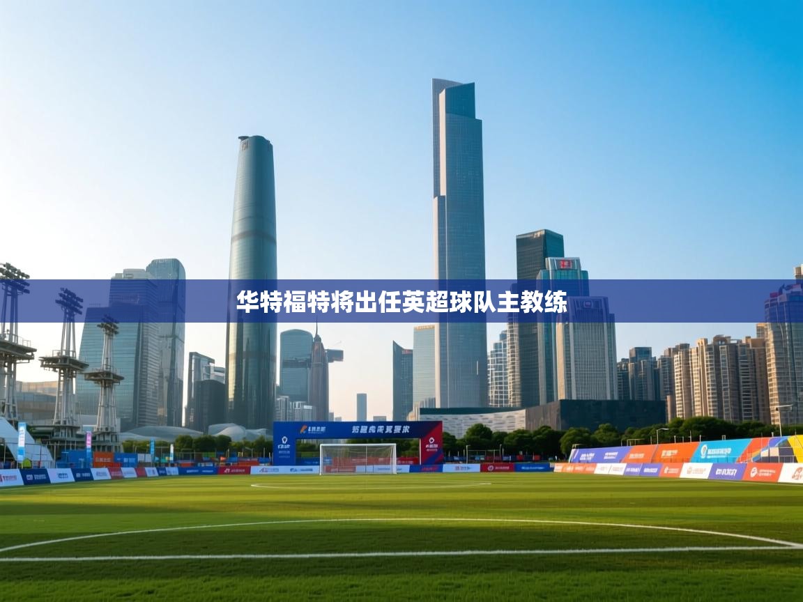 华特福特将出任英超球队主教练 第2张