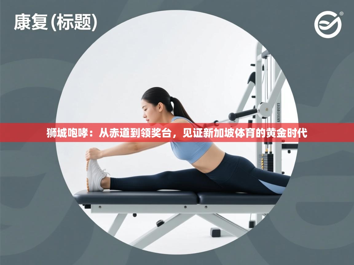 狮城咆哮：从赤道到领奖台，见证新加坡体育的黄金时代  第2张