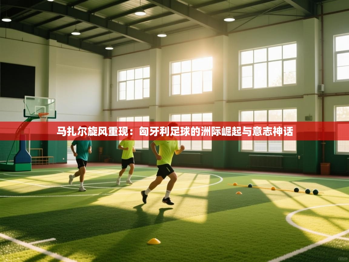 马扎尔旋风重现：匈牙利足球的洲际崛起与意志神话  第1张