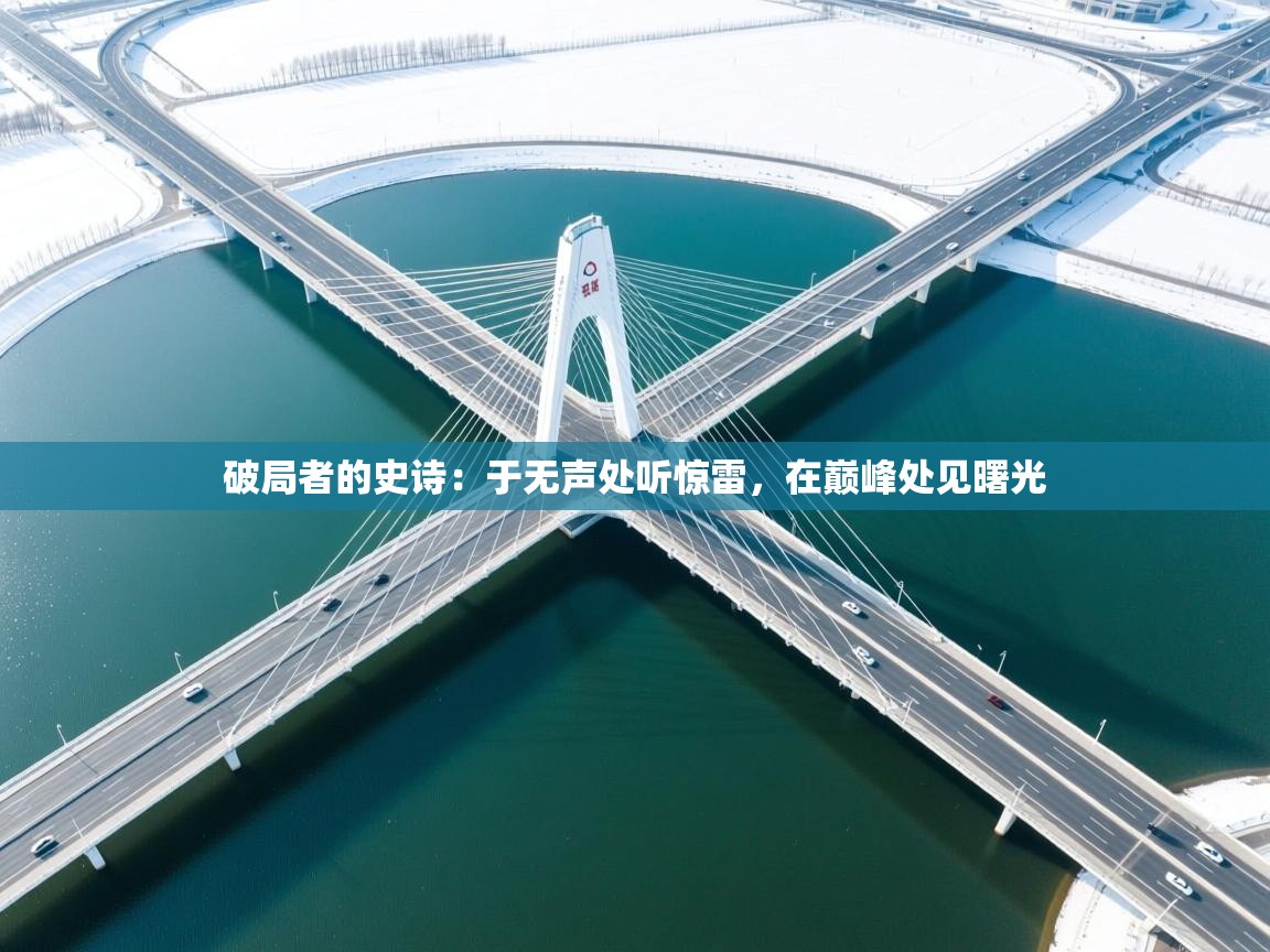 破局者的史诗：于无声处听惊雷，在巅峰处见曙光  第1张