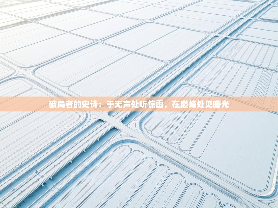 破局者的史诗：于无声处听惊雷，在巅峰处见曙光  第2张