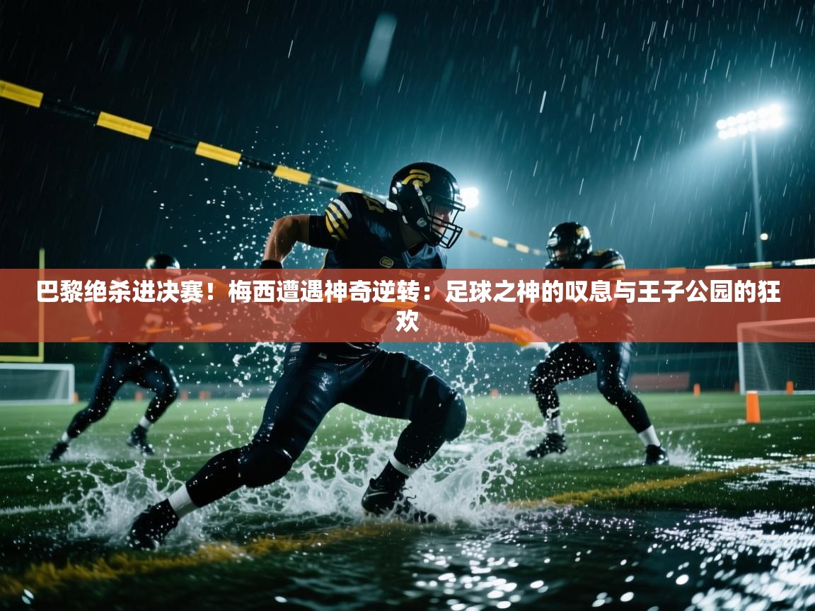 巴黎绝杀进决赛!梅西遭遇神奇逆转:足球之神的叹息与王子公园的狂欢 第2张