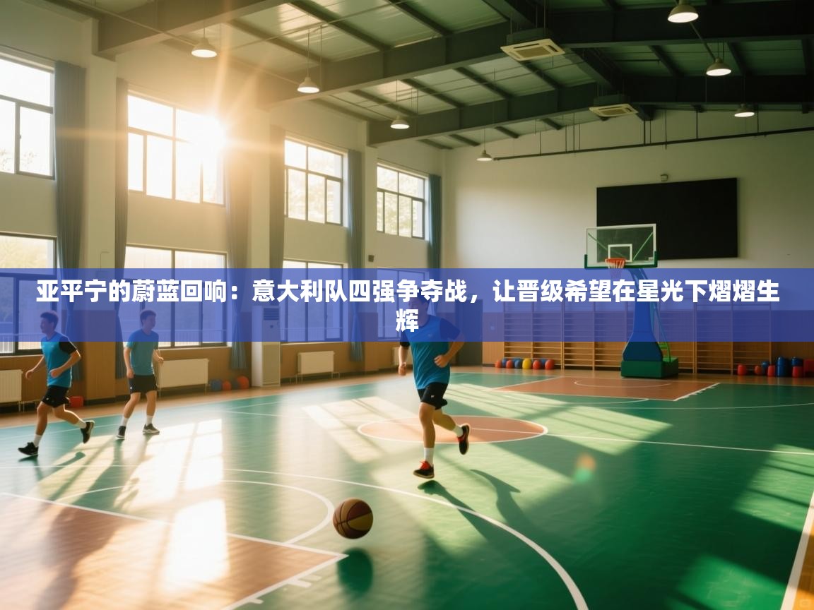 亚平宁的蔚蓝回响:意大利队四强争夺战,让晋级希望在星光下熠熠生辉 第2张