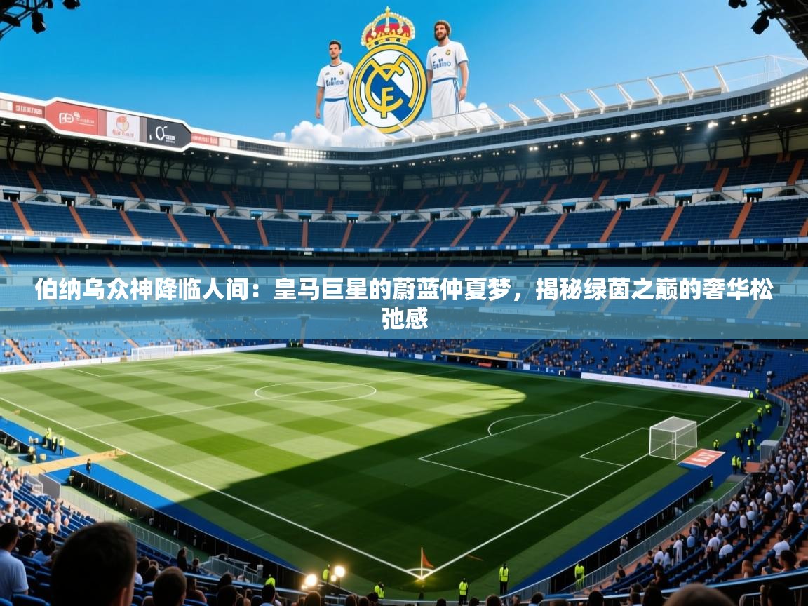 伯纳乌众神降临人间：皇马巨星的蔚蓝仲夏梦，揭秘绿茵之巅的奢华松弛感  第1张