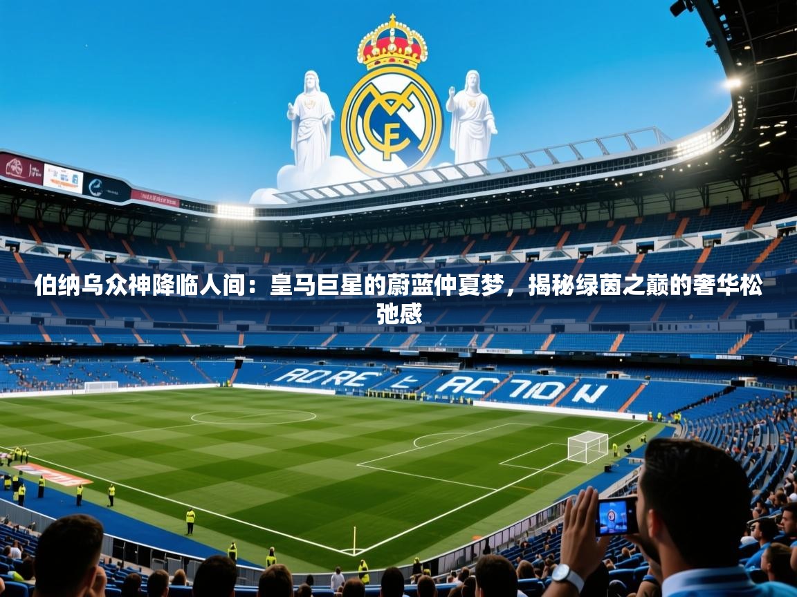 伯纳乌众神降临人间：皇马巨星的蔚蓝仲夏梦，揭秘绿茵之巅的奢华松弛感  第2张