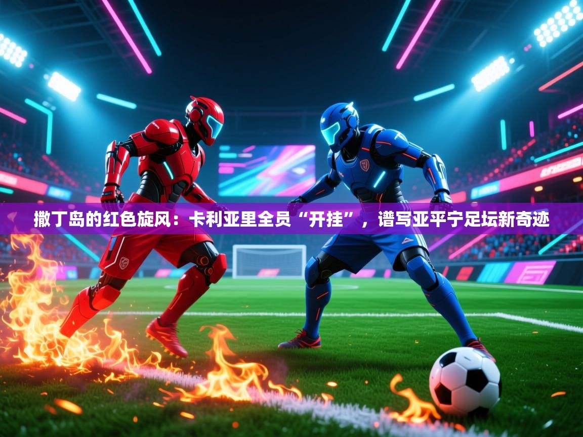 撒丁岛的红色旋风：卡利亚里全员“开挂”，谱写亚平宁足坛新奇迹  第2张