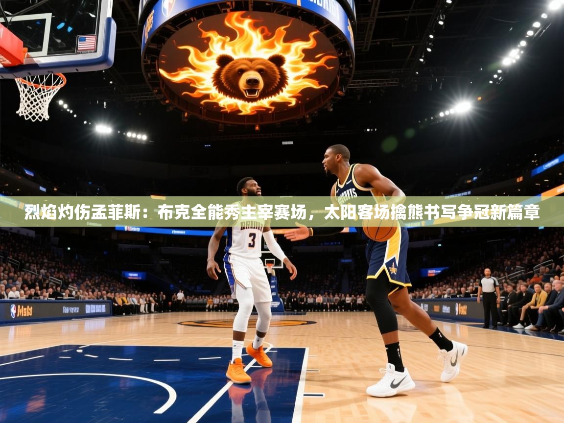 烈焰灼伤孟菲斯：布克全能秀主宰赛场，太阳客场擒熊书写争冠新篇章  第1张