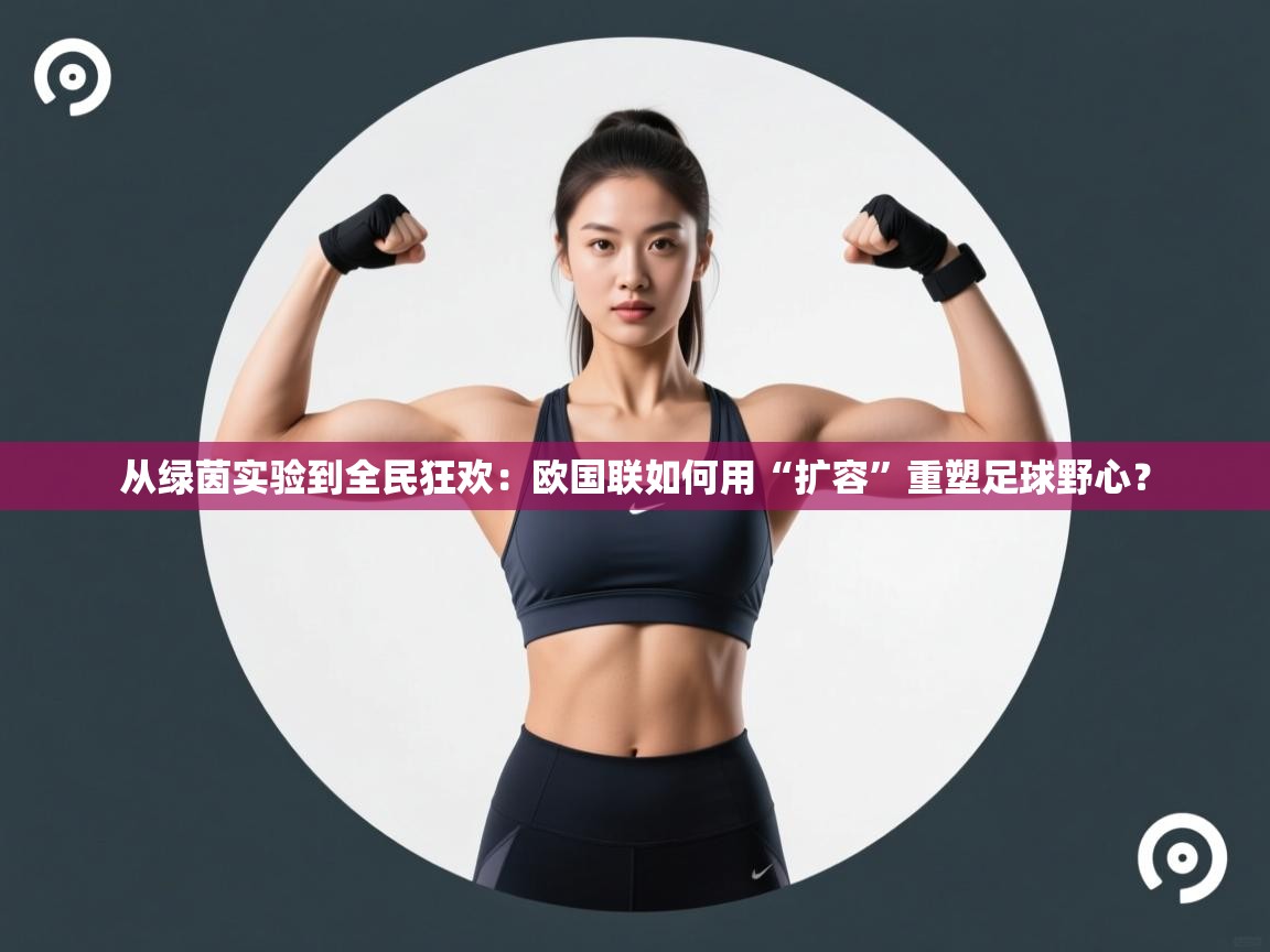 从绿茵实验到全民狂欢：欧国联如何用“扩容”重塑足球野心？  第1张