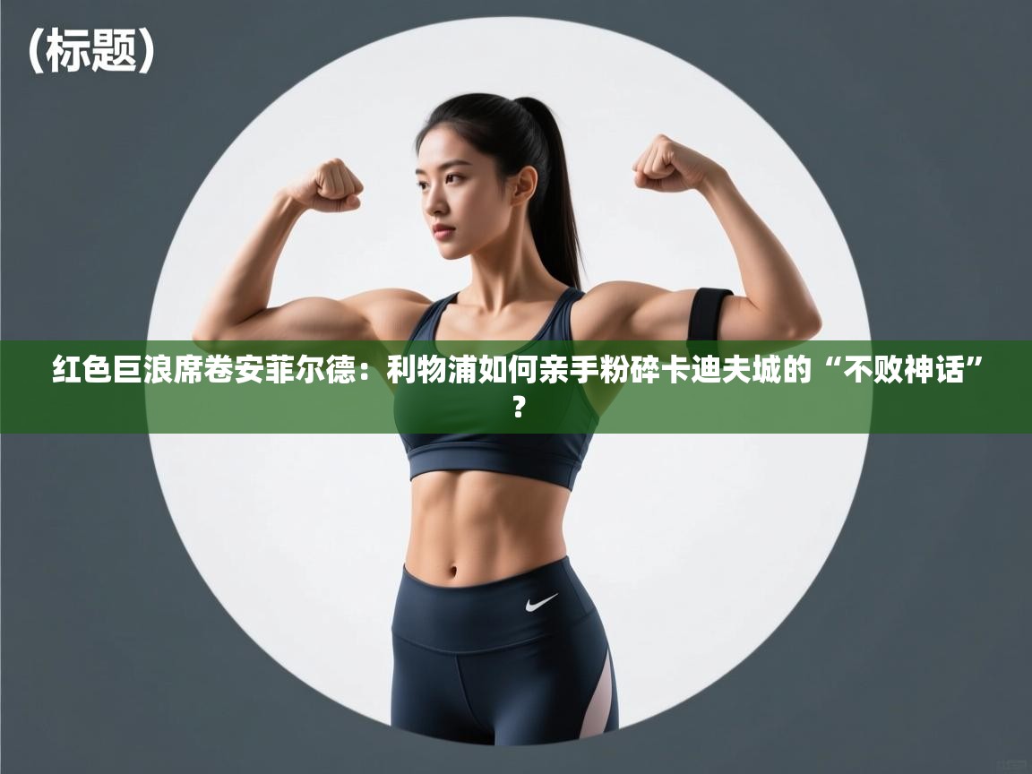 红色巨浪席卷安菲尔德:利物浦如何亲手粉碎卡迪夫城的“不败神话”? 第1张