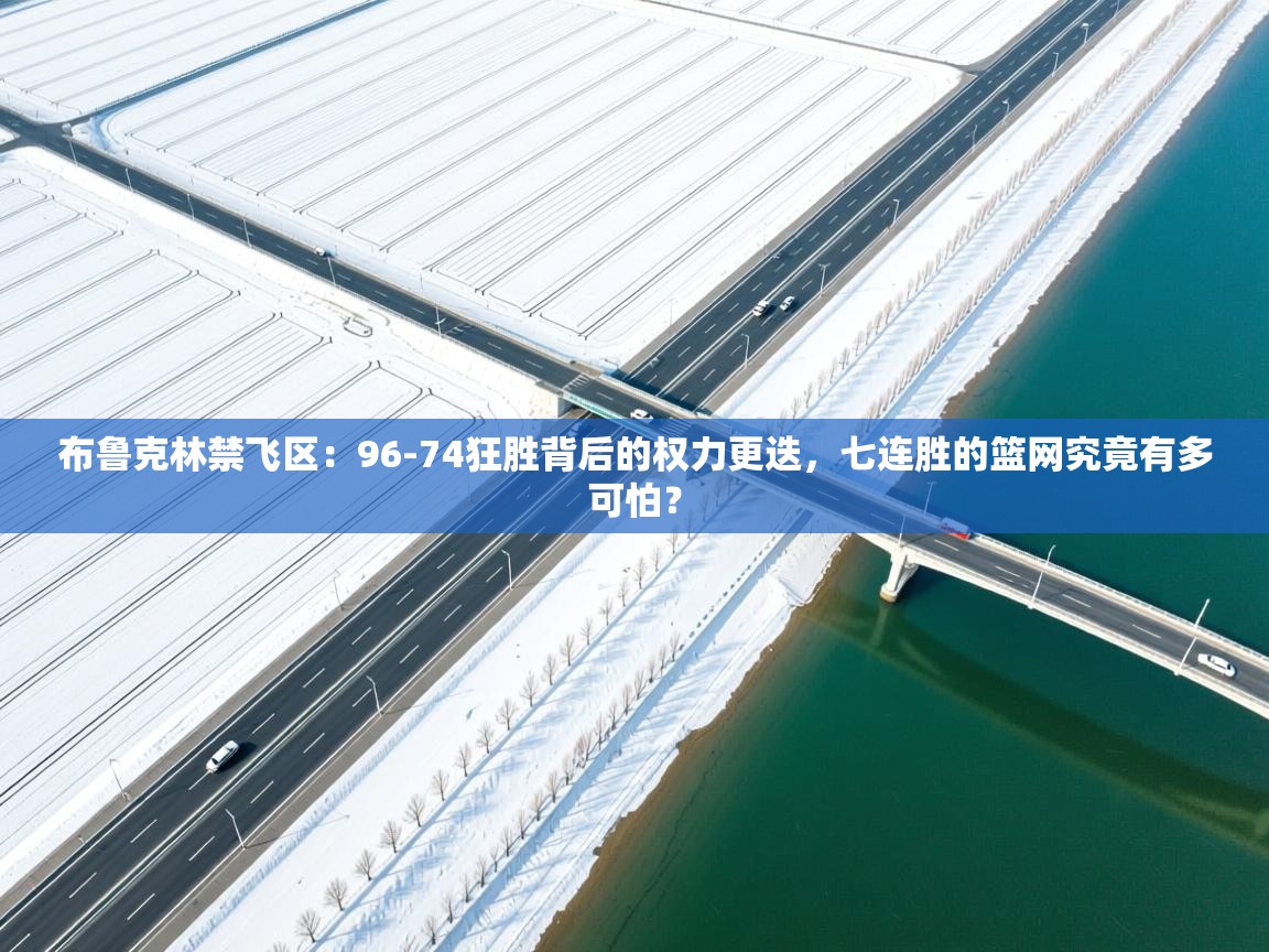 布鲁克林禁飞区:96-74狂胜背后的权力更迭,七连胜的篮网究竟有多可怕? 第1张