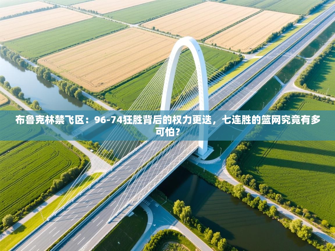 布鲁克林禁飞区:96-74狂胜背后的权力更迭,七连胜的篮网究竟有多可怕? 第2张