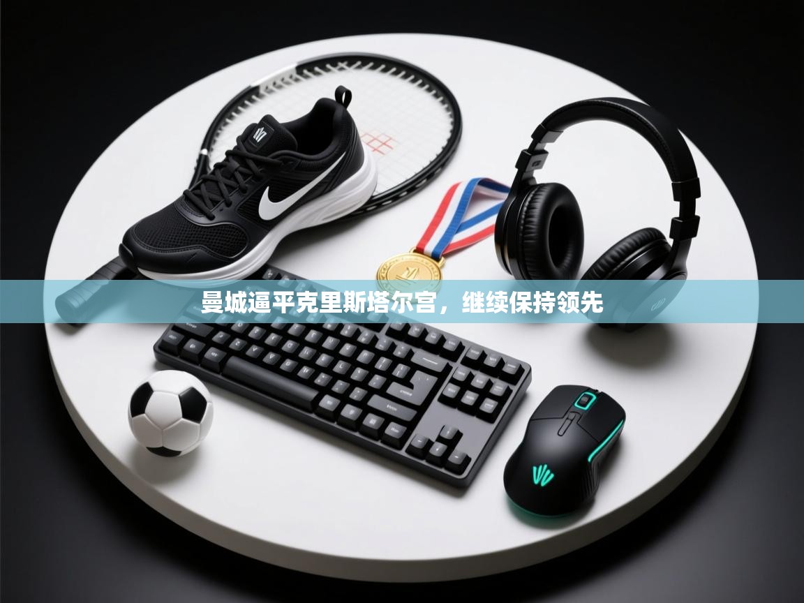 曼城逼平克里斯塔尔宫,继续保持领先 第1张