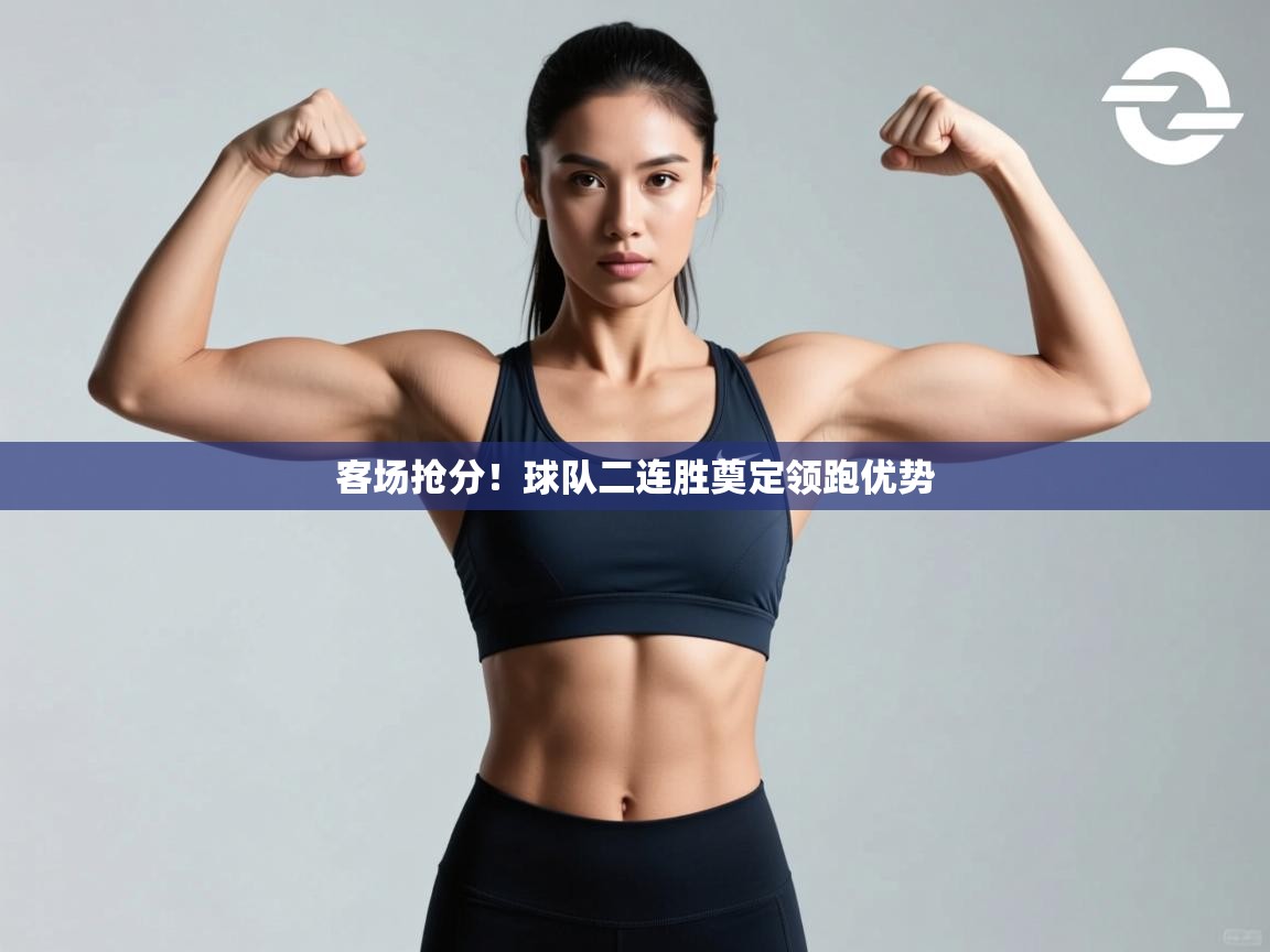 客场抢分!球队二连胜奠定领跑优势 第1张