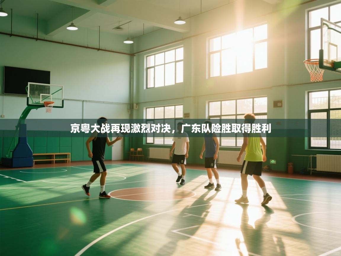京粤大战再现激烈对决,广东队险胜取得胜利 第1张