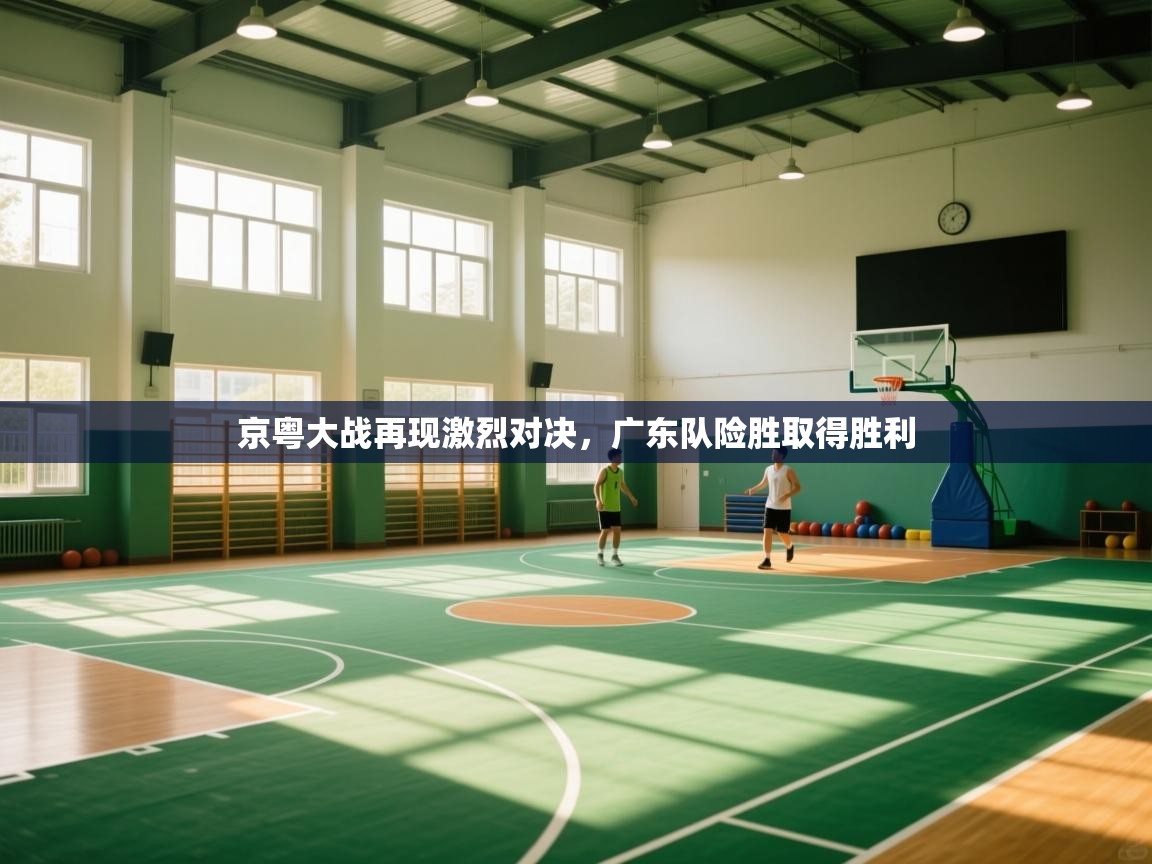京粤大战再现激烈对决,广东队险胜取得胜利 第2张