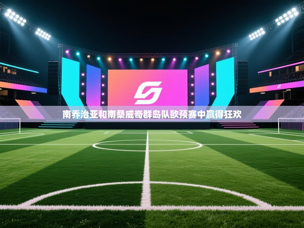 南乔治亚和南桑威奇群岛队欧预赛中赢得狂欢  第1张