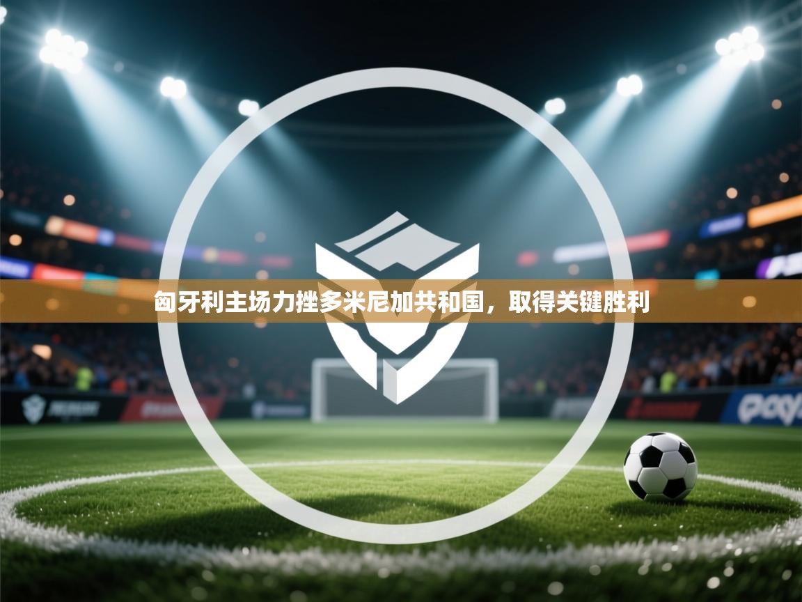 匈牙利主场力挫多米尼加共和国，取得关键胜利  第2张