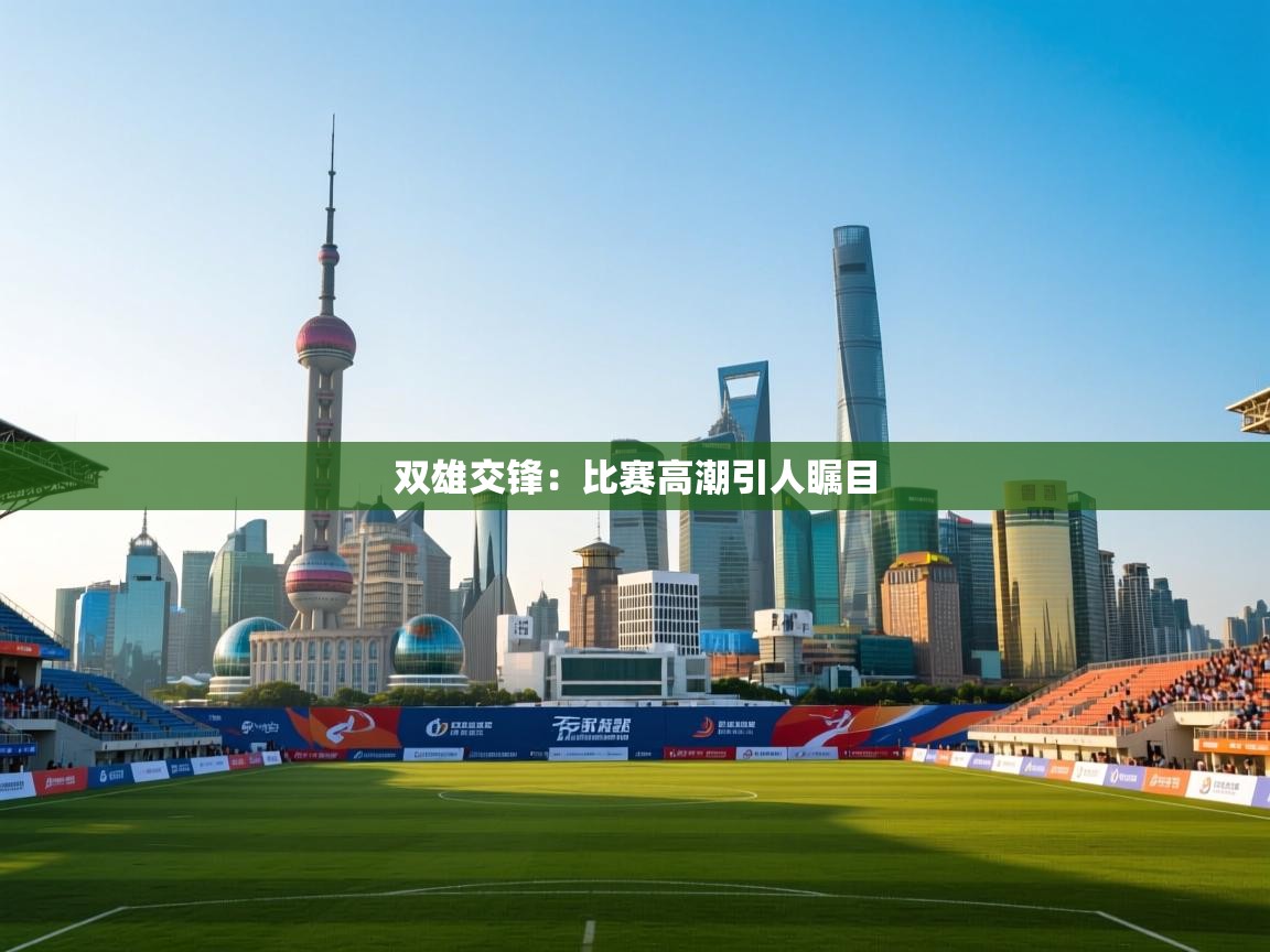 双雄交锋：比赛高潮引人瞩目  第2张