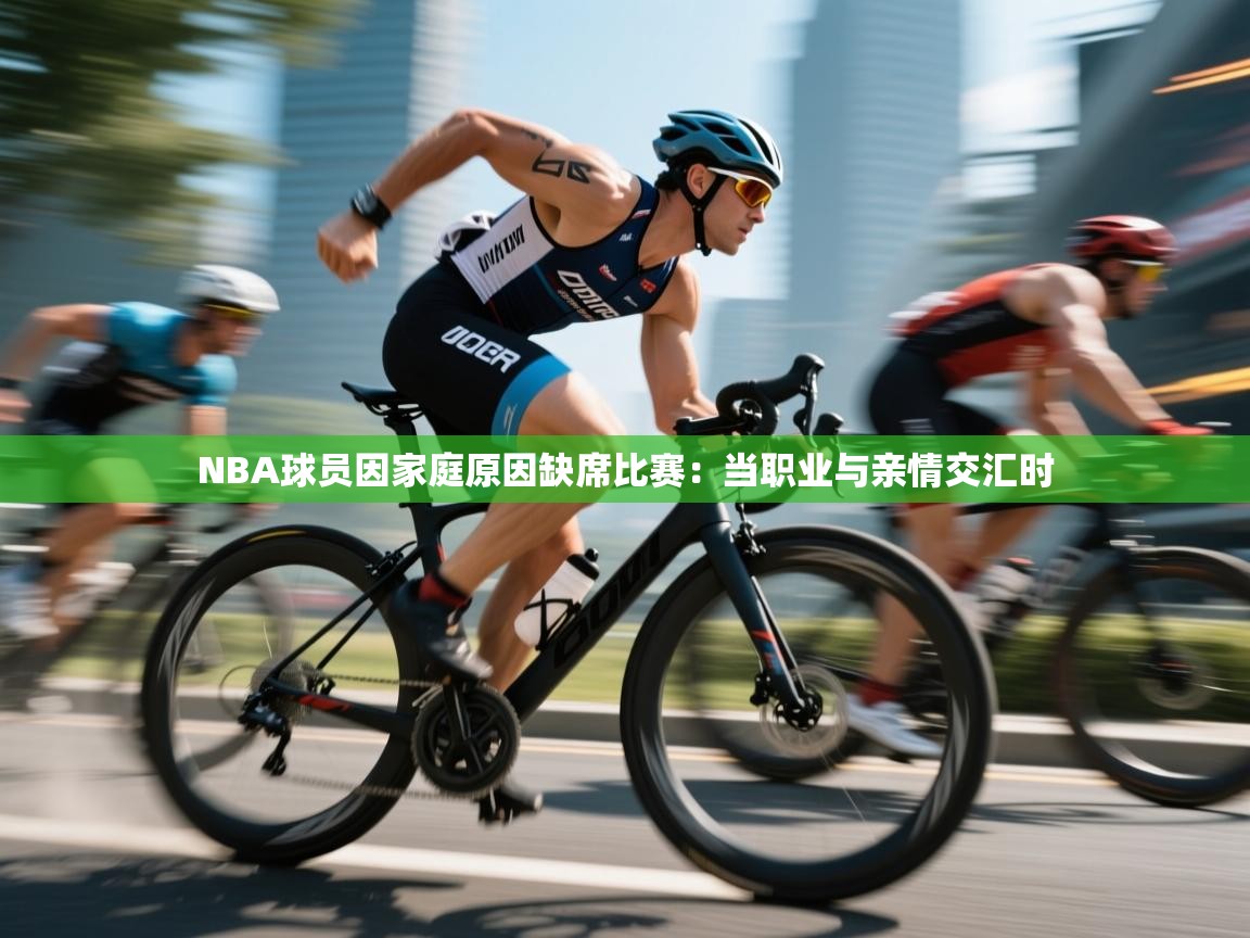 NBA球员因家庭原因缺席比赛：当职业与亲情交汇时  第2张