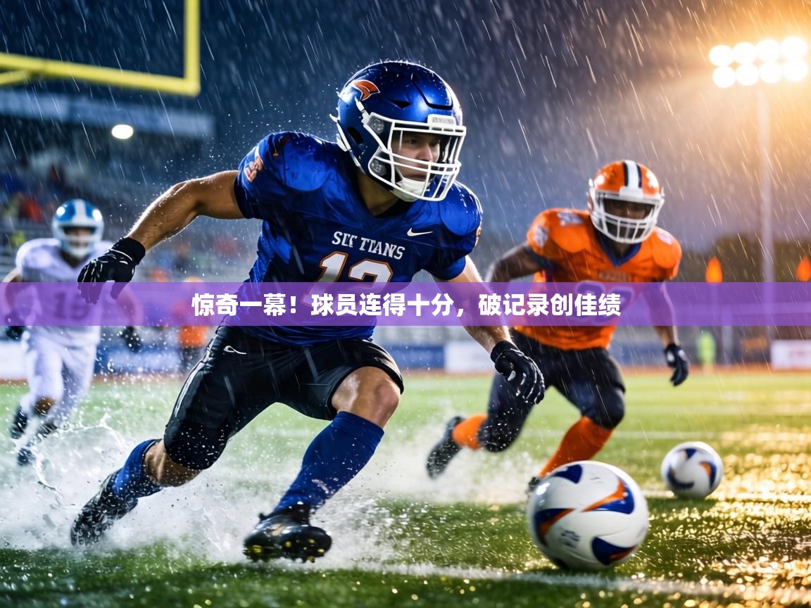 惊奇一幕!球员连得十分,破记录创佳绩 第1张