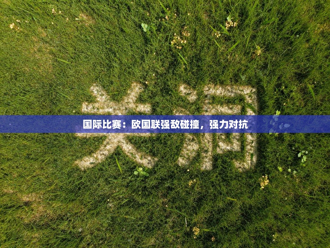 国际比赛：欧国联强敌碰撞，强力对抗  第1张